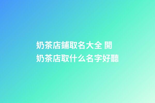 奶茶店鋪取名大全 開奶茶店取什么名字好聽-第1張-店鋪起名-玄機(jī)派